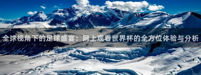 世界杯预选赛欧洲赛区赛程:全球视角下的足球盛宴:网上观看世界杯的全方位体验与分析