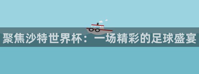 2026世界杯亚洲预选赛赛程:聚焦沙特世界杯:一场精彩的足球盛宴